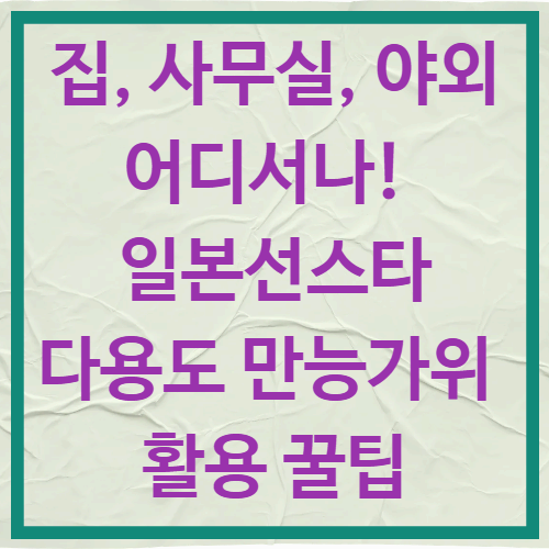 집, 사무실, 야외 어디서나!
일본 선스타 다용도 만능가위 활용 꿀팁