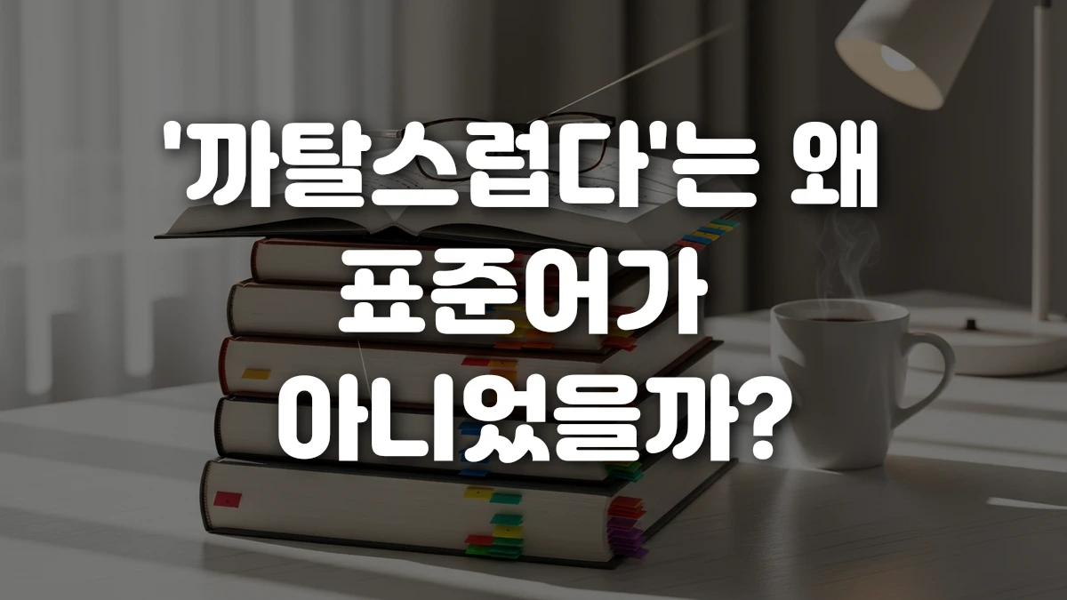까탈스럽다 는 왜 표준어가 아니었을까