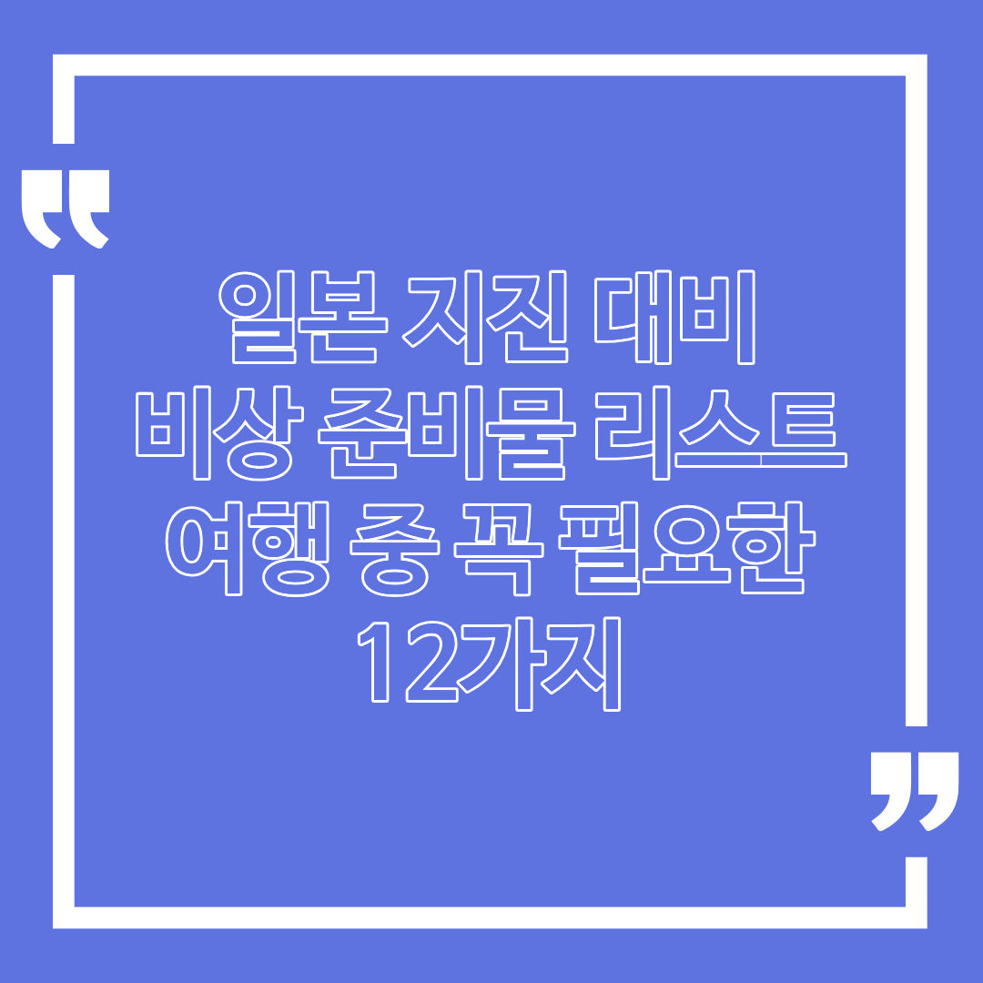 일본 지진 대비 비상 준비물 리스트｜여행 중 꼭 필요한 12가지