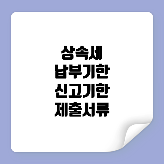 상속세 납부기한 신고기한 제출서류