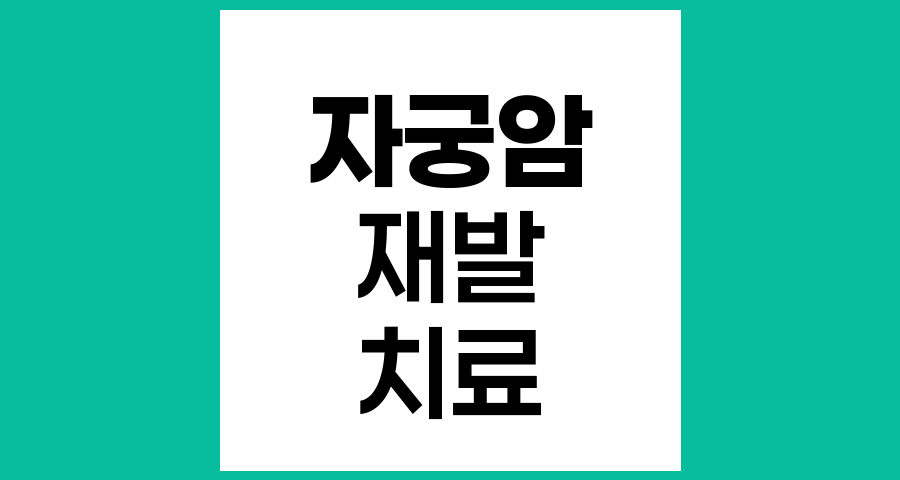 자궁암 수술 후 재발 시 치료 방법과 생존율 전망