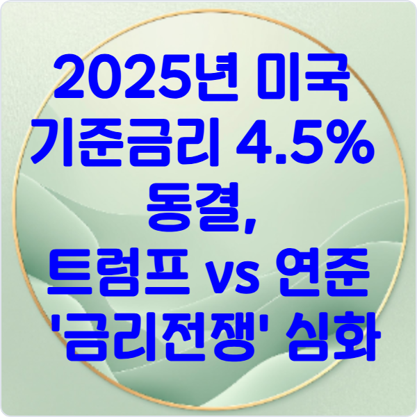 2025년- 미국- 기준금리 -4.5%- 동결