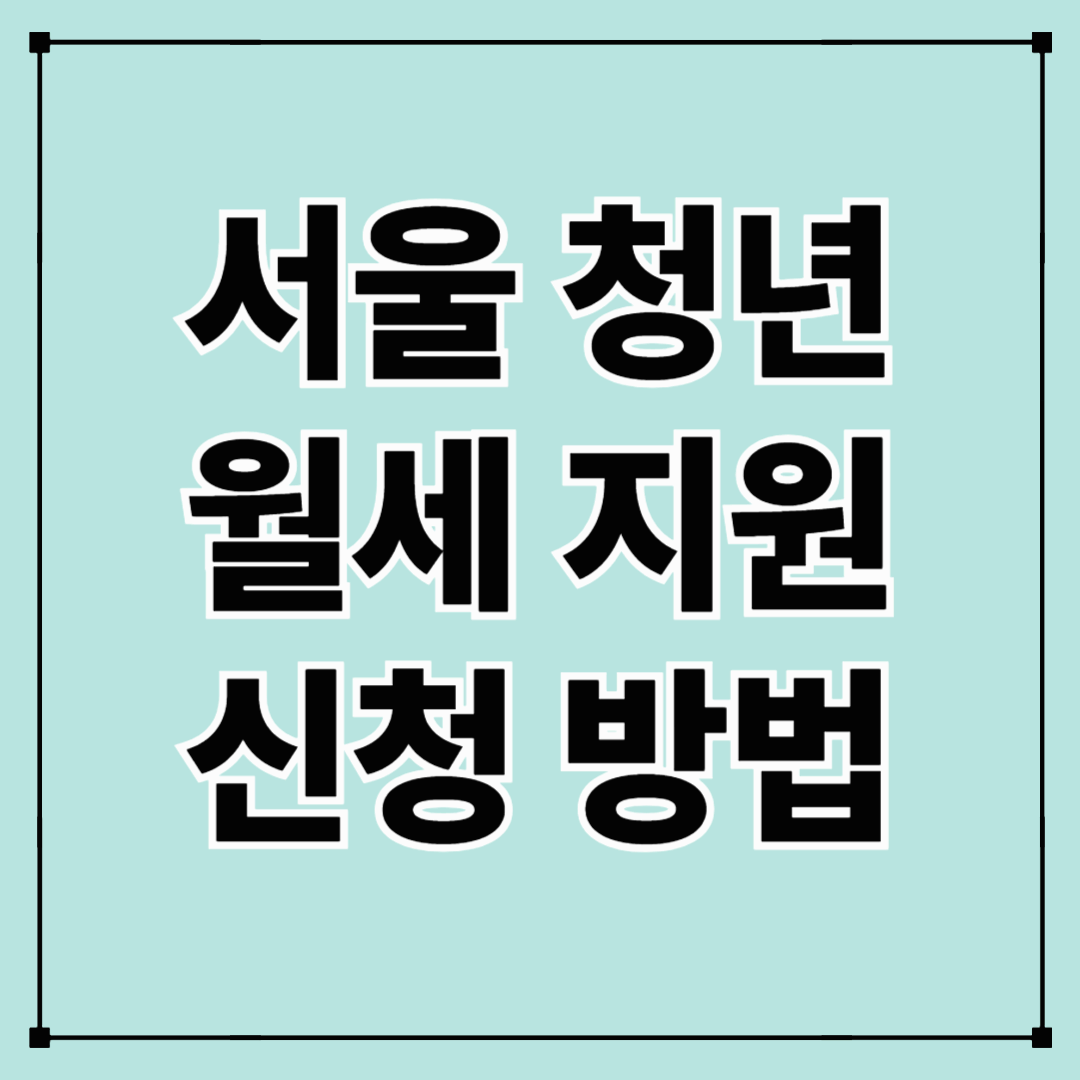 서울 청년 월세 지원 신청방법과 지원조건 총정리!