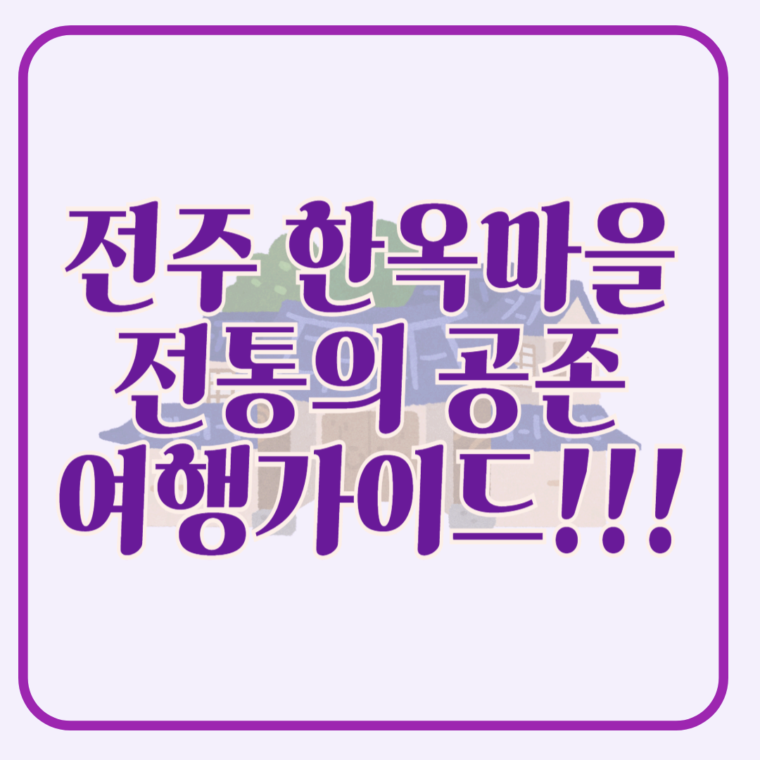 전주 한옥마을 여행 완벽 가이드 감성과 전통의 공존 전주 한옥마을 입장료, 운영시간, 주차 정보 등