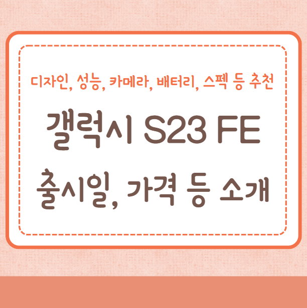 갤럭시S23 FE 출시일, 가격, 디자인, 성능, 카메라, 배터리, 스펙 등 추천