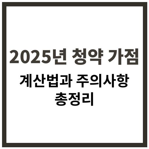 2025년 청약 가점 계산법과 주의사항 안내 이미지