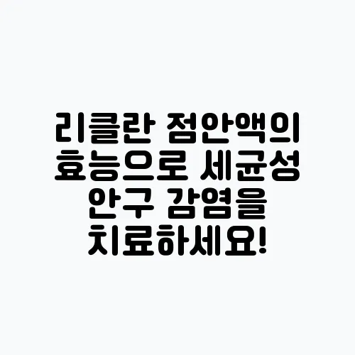 리클란 점안액의 효능으로 세균성 안구 감염을 치료하세요!