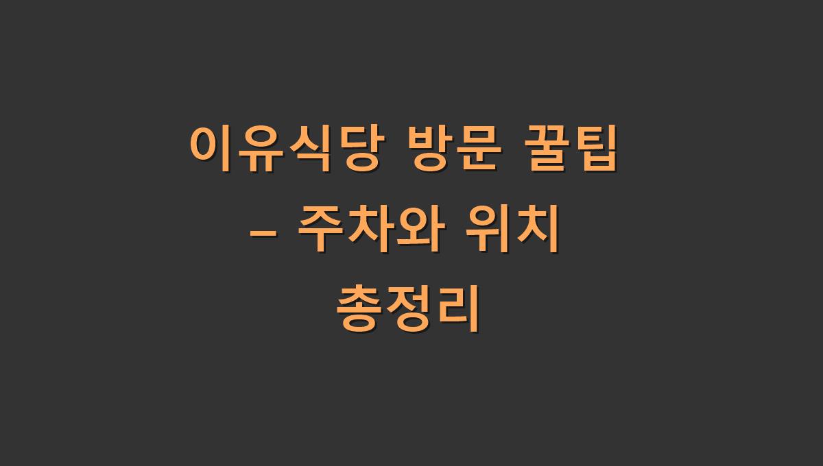 이유식당 방문 꿀팁 – 주차와 위치 총정리