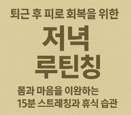 퇴근 후 피로 회복을 위한 저녁 루틴 – 몸과 마음을 이완하는 15분 스트레칭과 휴식 습관