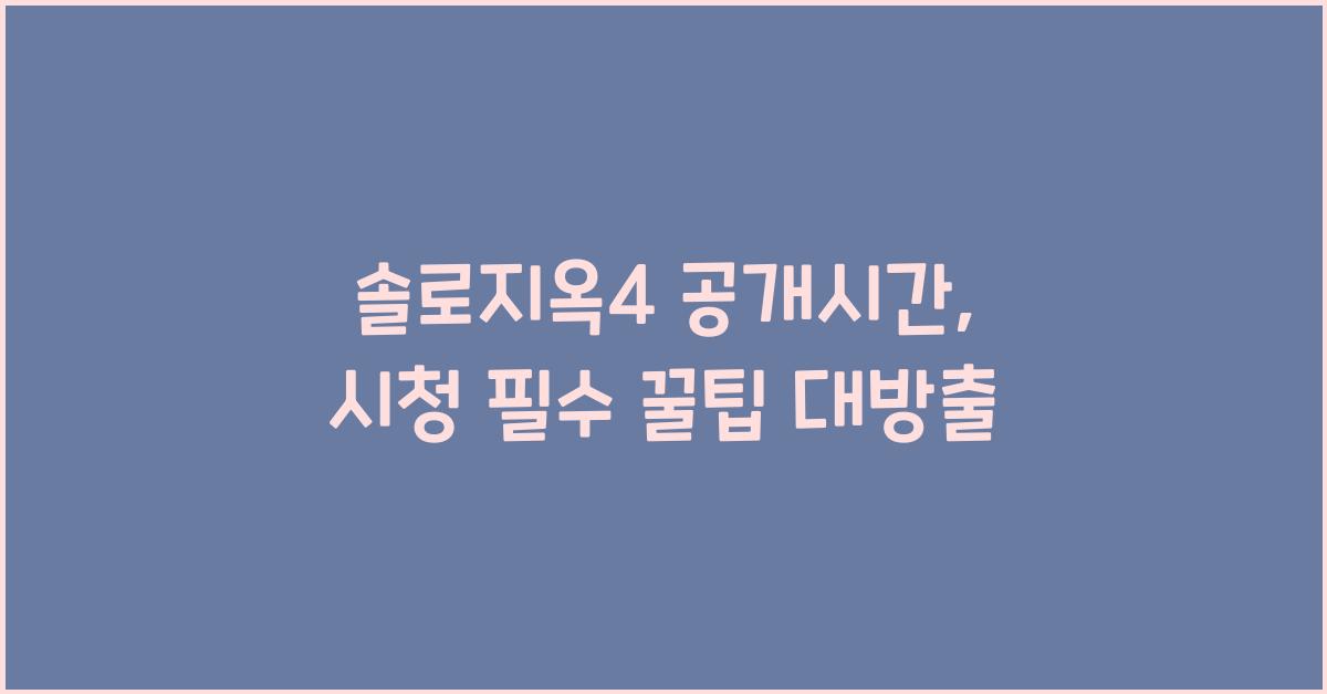 솔로지옥4 공개시간