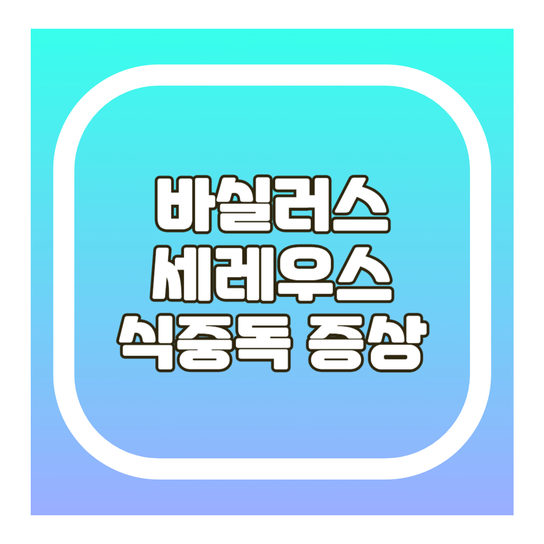 바실러스 세레우스 식중독 증상