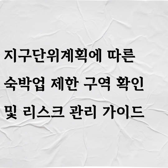 지구단위계획에 따른 숙박업 제한 구역 확인 및 리스크 관리 가이드