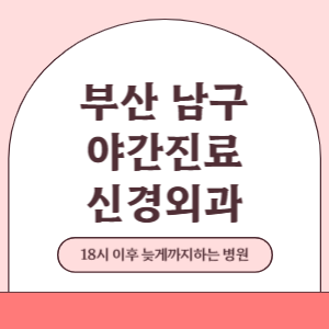 부산 남구 야간진료 신경외과 병원 (18시 이후 늦게까지하는 병원)