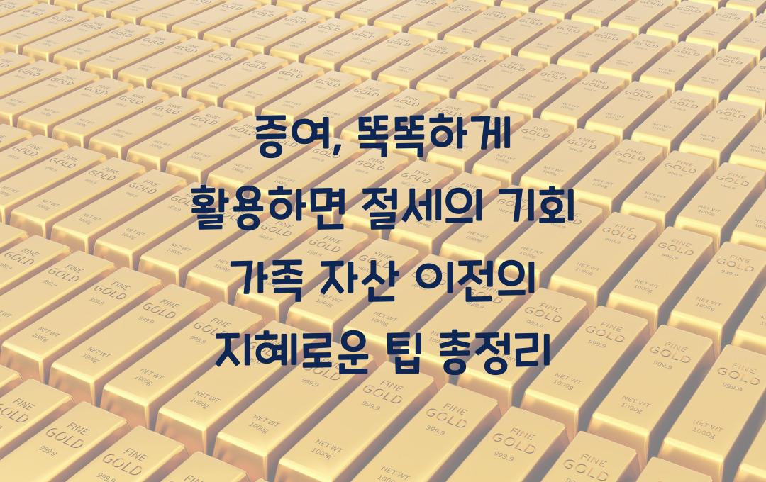 증여, 똑똑하게 활용하면 절세의 기회! 가족 간 자산 이전의 모든 것