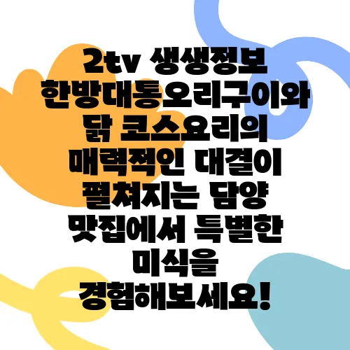 2tv 생생정보 한방대통오리구이와 닭 코스요리의 매력적인 대결이 펼쳐지는 담양 맛집에서 특별한 미식을 경험해보세요!