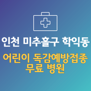 인천 미추홀구 학익동 어린이 독감예방접종 무료 병원 (인플루엔자 무료 접종 대상 날짜)