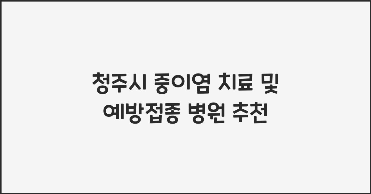 청주시 중이염 치료 및 예방접종 가능한 병원