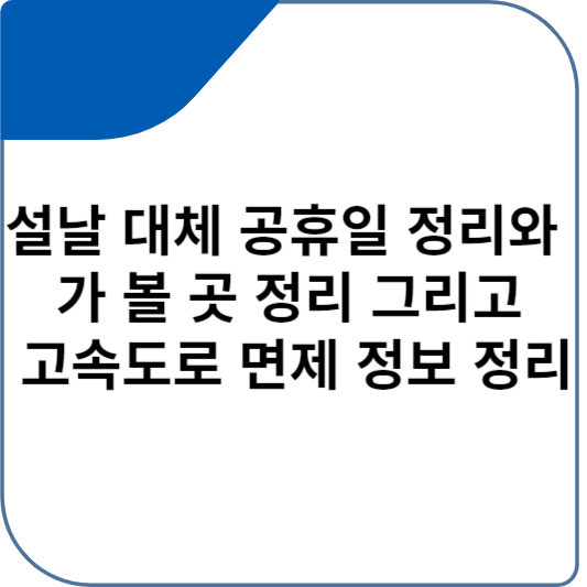 설날 대체 공휴일 정리와 가 볼 곳 정리 그리고 고속도로 면제 정보 정리