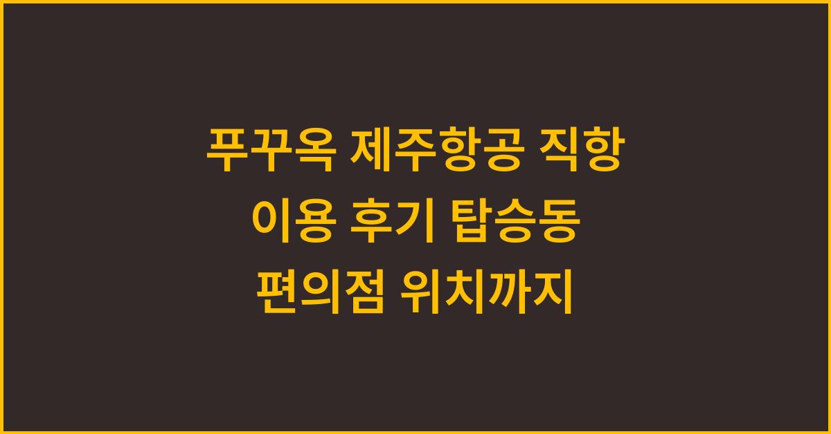 푸꾸옥 제주항공 직항 이용 후기 탑승동 편의점 위치까지