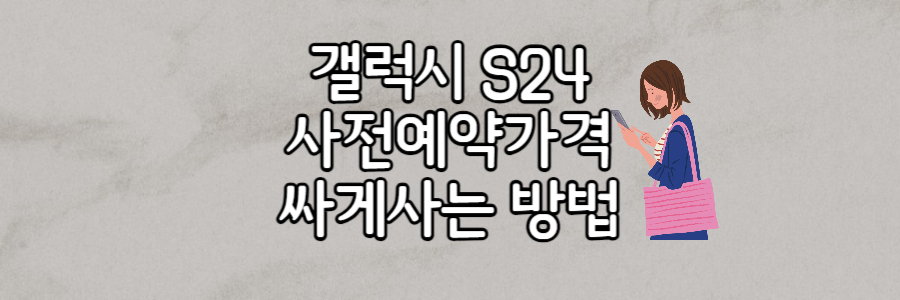 갤럭시 s24 사전예약 가격 싸게 사는 방법