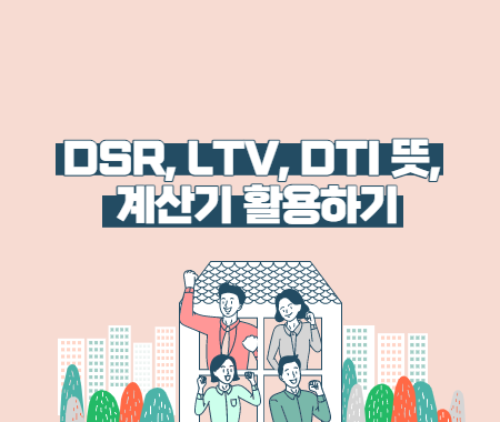 DSR, LTV, DTI 뜻 이해하고 계산기 활용하기