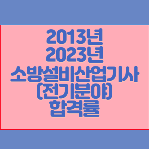 소방설비산업기사(전기분야) 2013년~2023년 회차별 필기/실기 합격률 조회