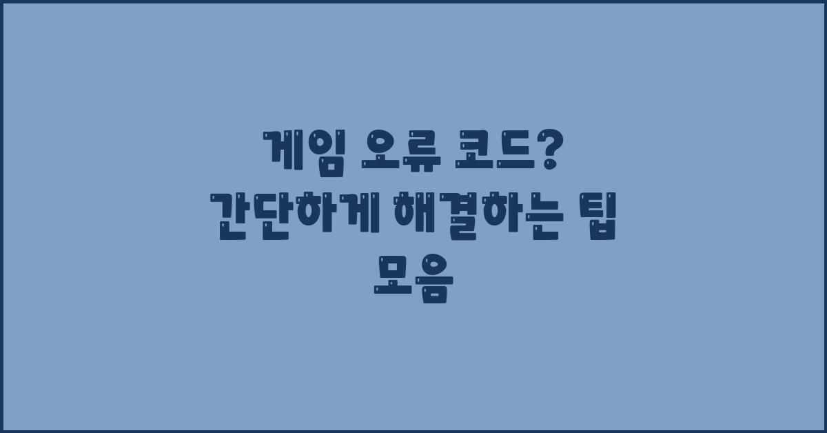 게임 오류 코드? 간단하게 해결!