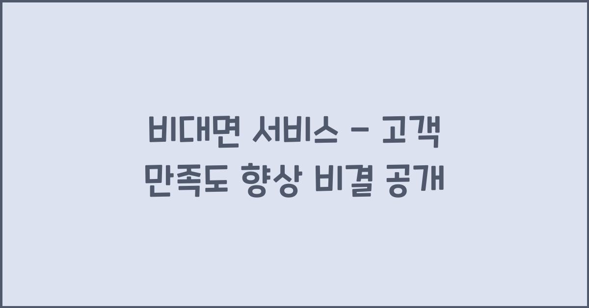 비대면 서비스 - 고객 만족도 향상