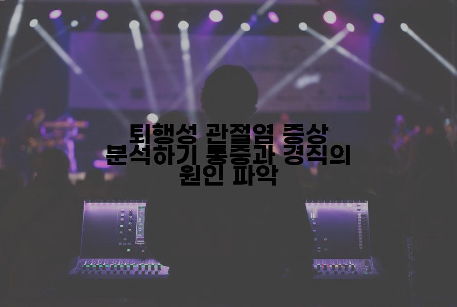 퇴행성 관절염 증상 분석하기 통증과 경직의 원인 파악