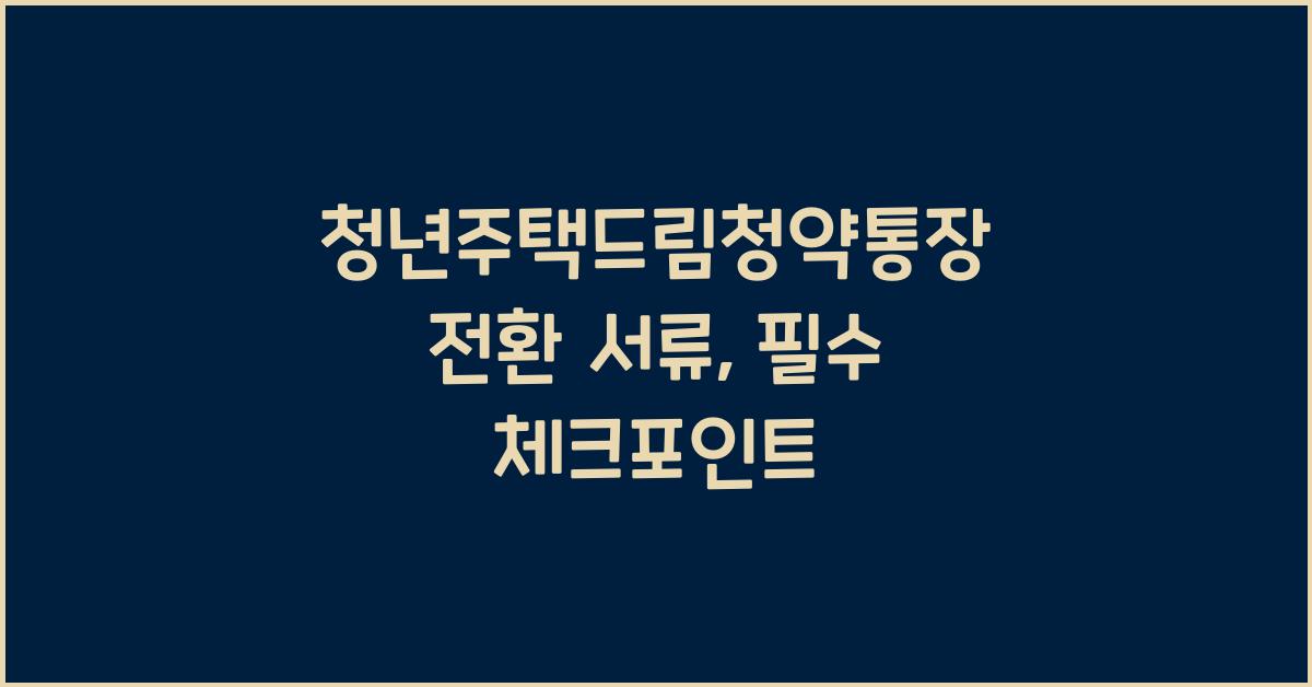 청년주택드림청약통장 전환 서류