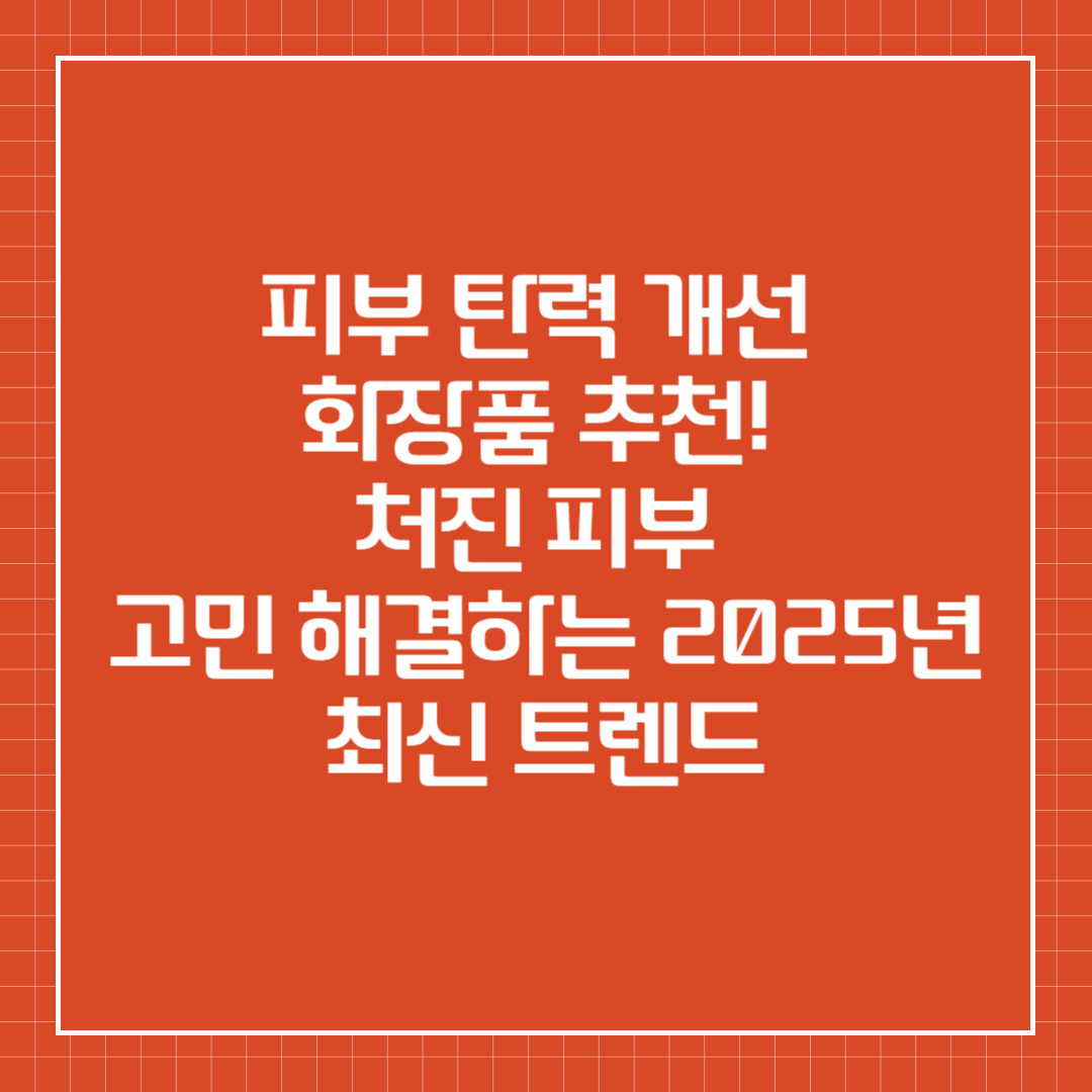 피부 탄력 개선 화장품 추천! 처진 피부 고민 해결하는 2025년 최신 트렌드