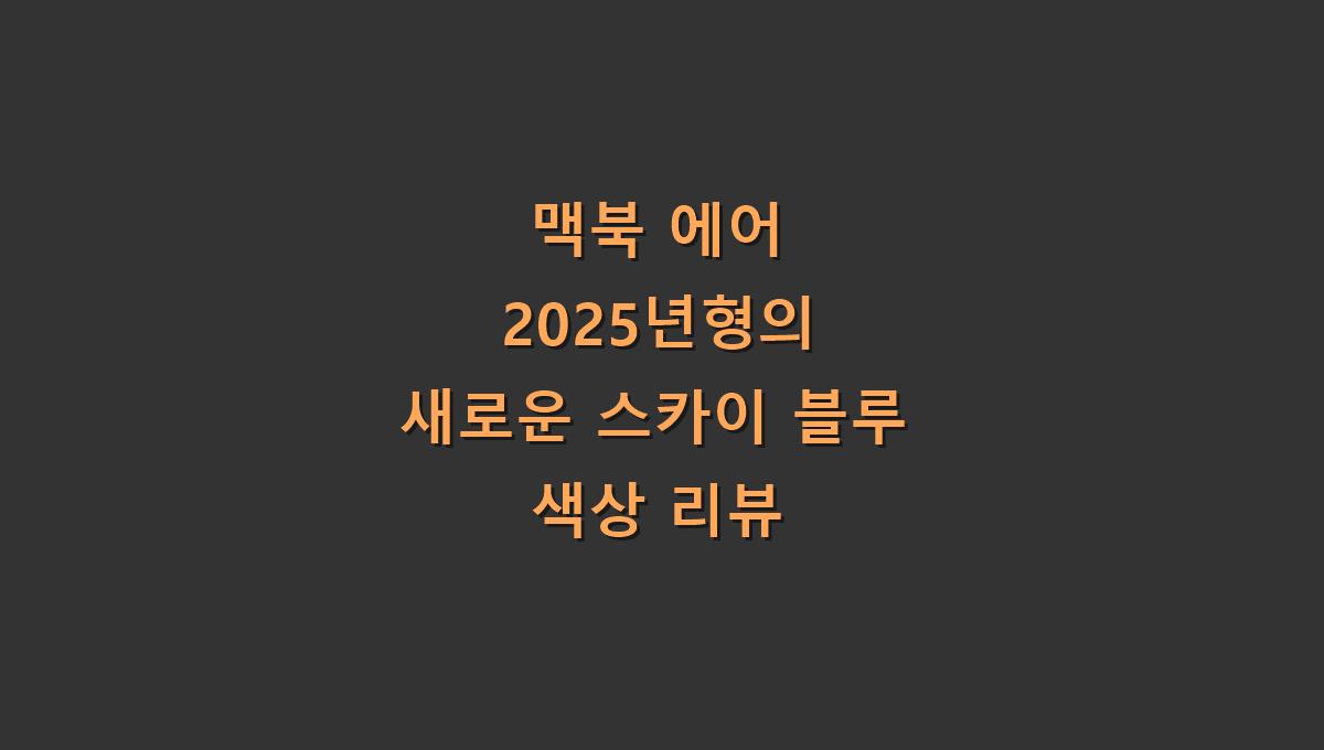 맥북 에어 2025년형의 새로운 스카이 블루 색상 리뷰​