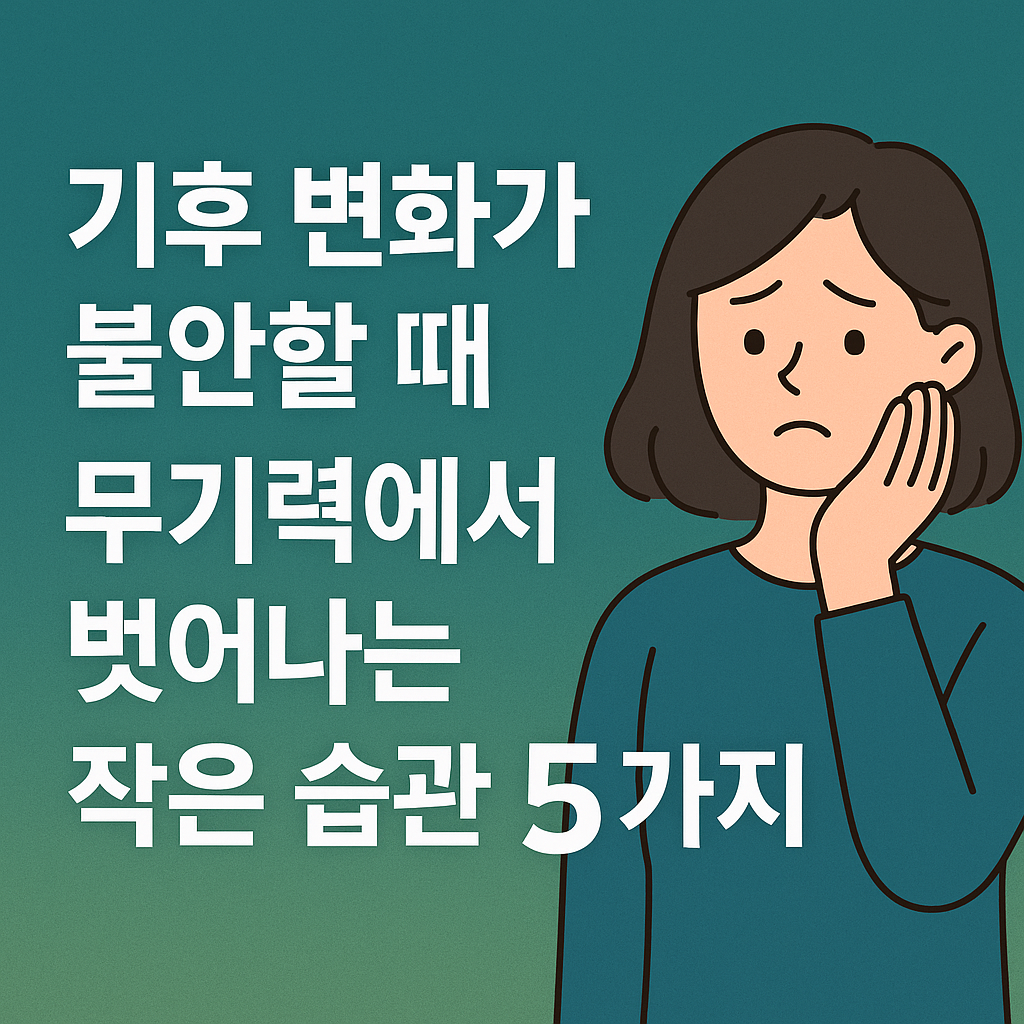 기후 변화가 불안할 때, 무기력에서 벗어나는 작은 습관 5가지