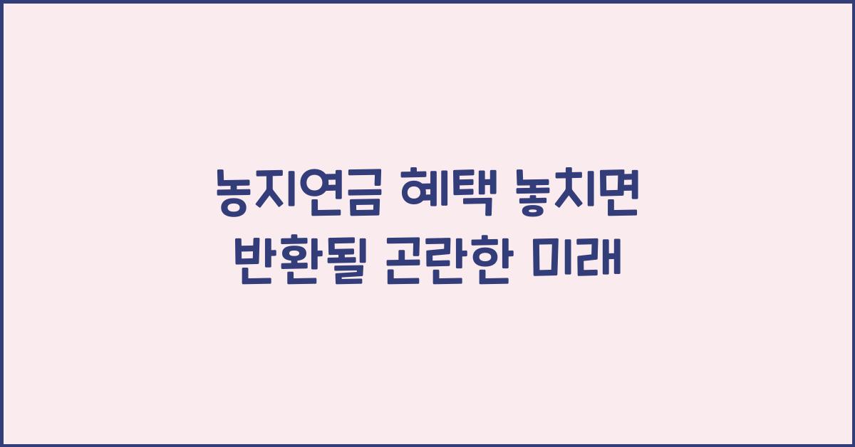농지연금 혜택 놓치면