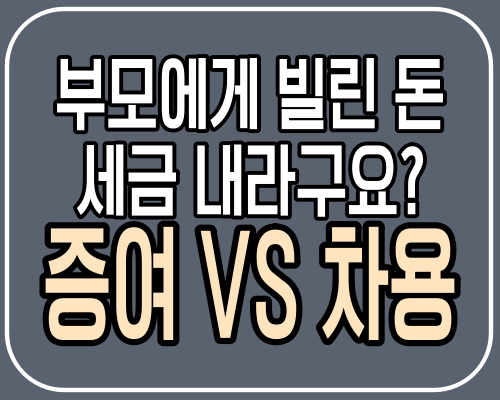부모에게 빌린 돈 세금 내라구요? 증여 VS 차용