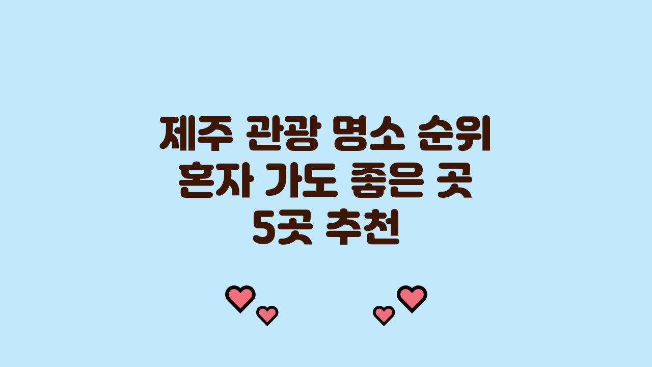 제주 관광 명소 순위, 혼자 가도 좋은 곳!