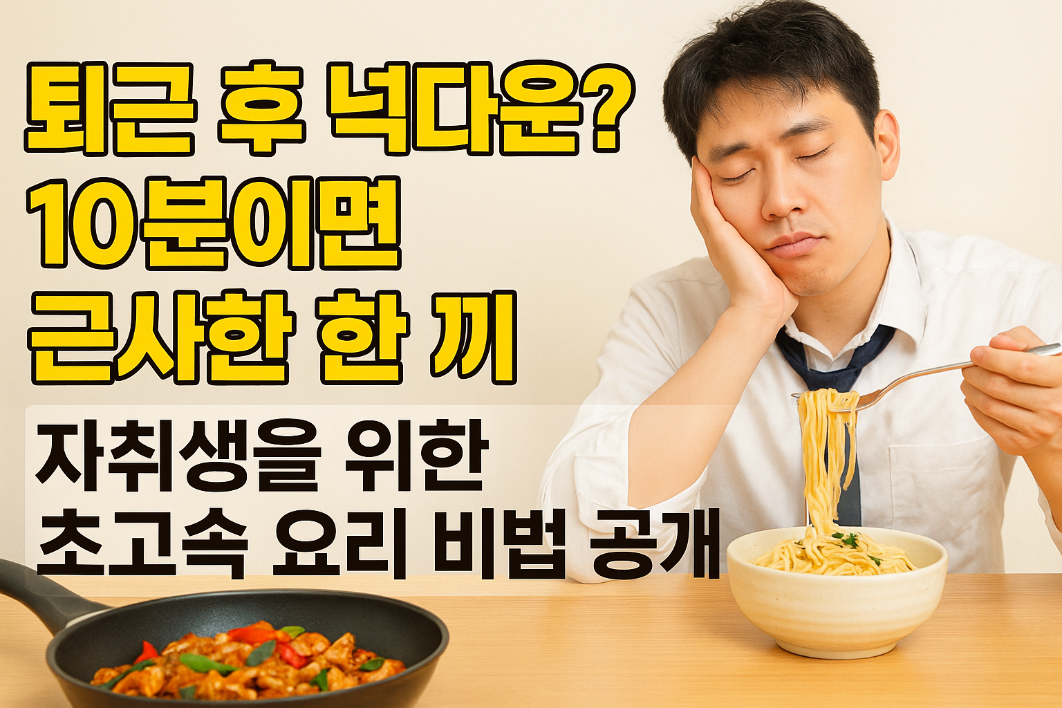퇴근 후 넉다운? 10분이면 근사한 한 끼! 자취생을 위한 초고속 요리 비법 공개