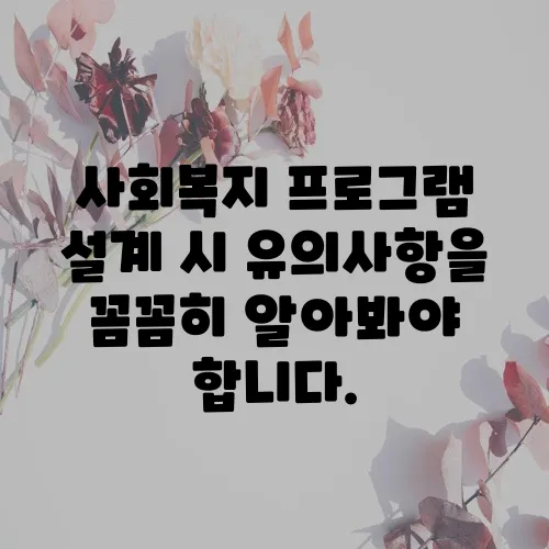 사회복지 프로그램 설계 시 유의사항을 꼼꼼히 알아봐야 합니다.