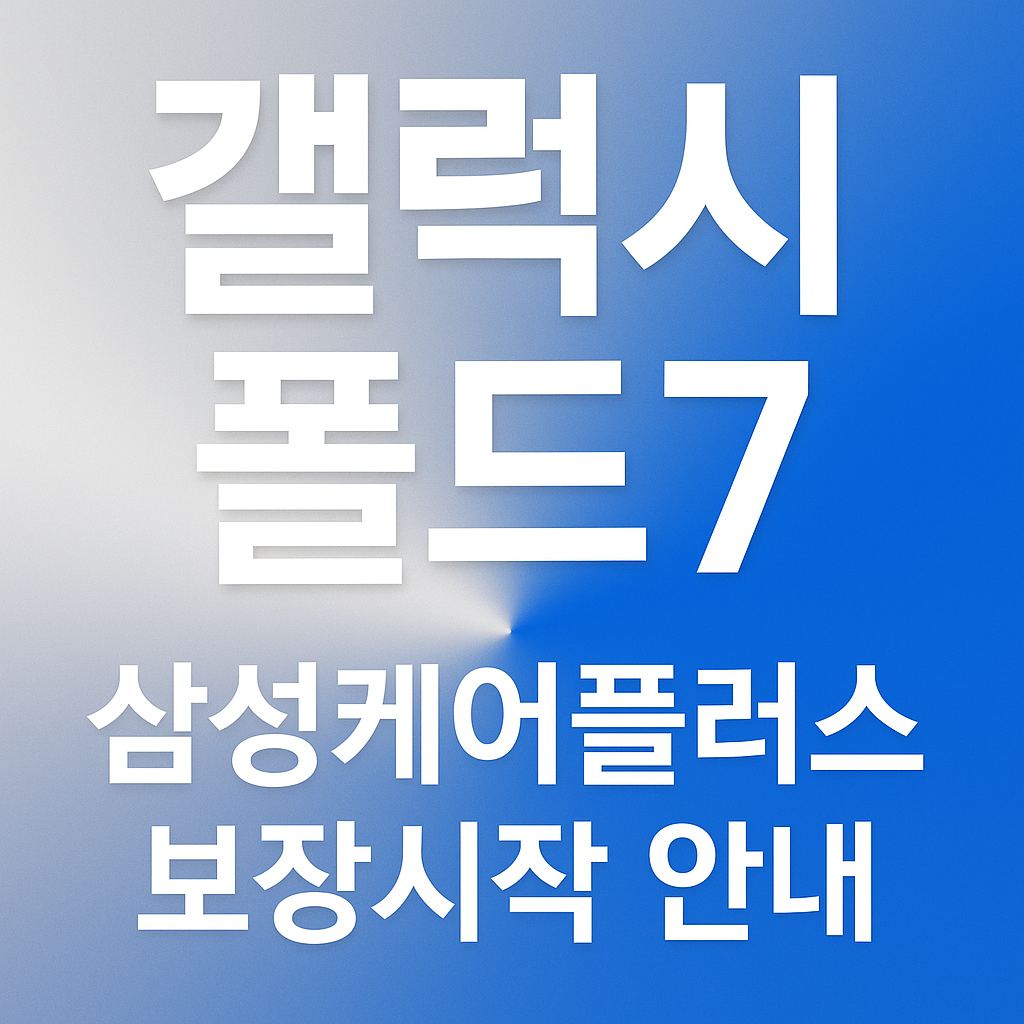 갤럭시폴드7삼성케어플러스 - 가입적용시점과보장시작일 총정리!