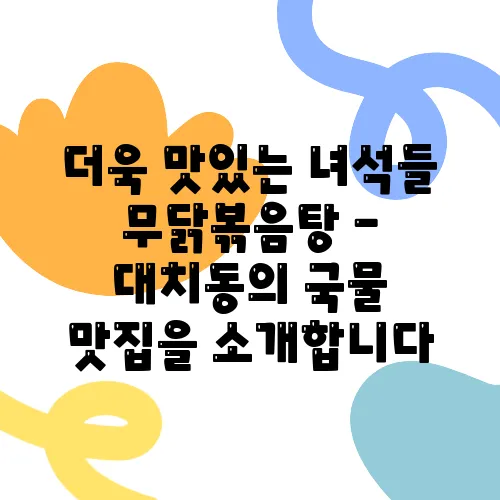 더욱 맛있는 녀석들 무닭볶음탕 - 대치동의 국물 맛집을 소개합니다, 비장의 무기 특집으로!