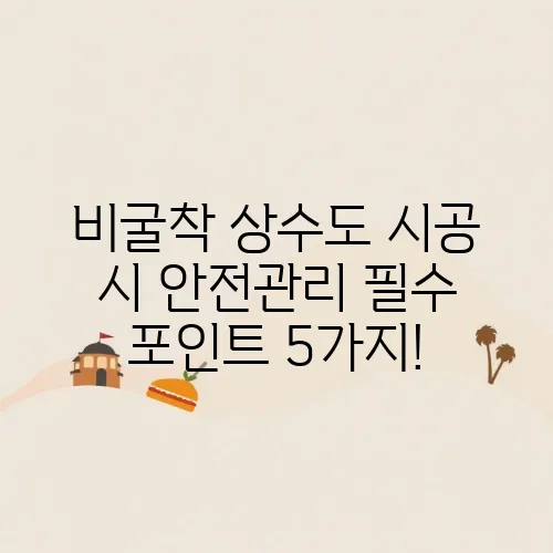 비굴착 상수도 시공 시 안전관리 필수 포인트 5가지!