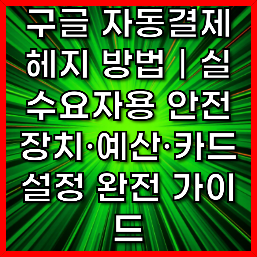 구글 자동결제 헤지 방법｜실수요자용 안전장치·예산·카드 설정 완전 가이드