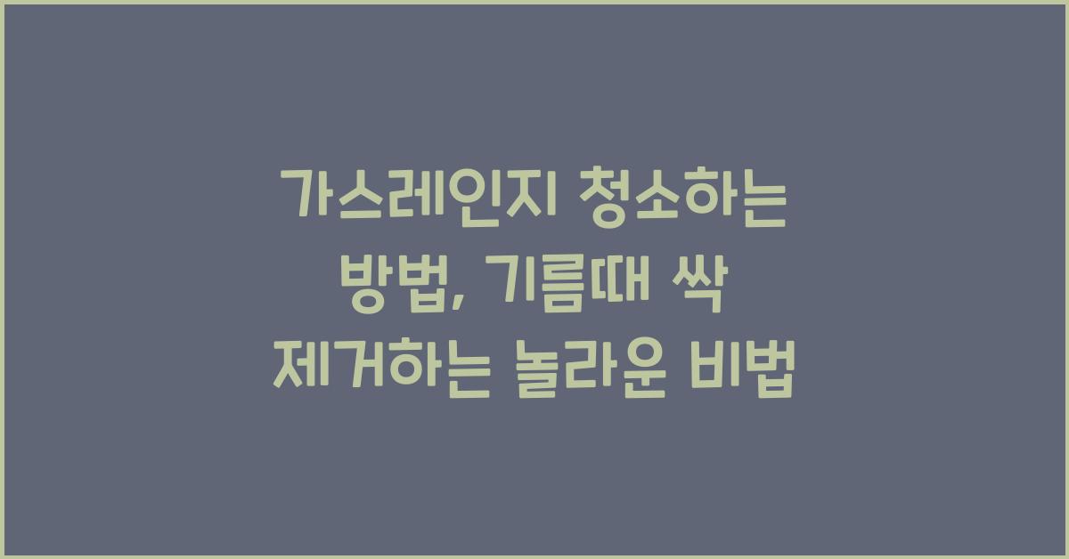 가스레인지 청소하는 방법, 기름때 싹 제거하는 놀라운 비법