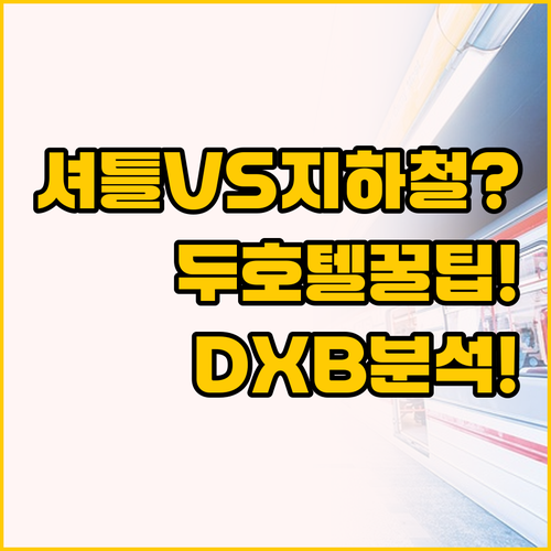 셔틀 vs 지하철, 두바이 DXB 공..