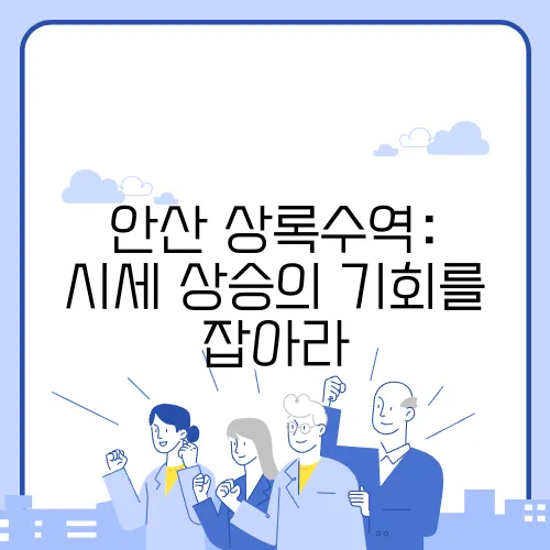 안산 상록수역: 시세 상승의 기회를 잡아라