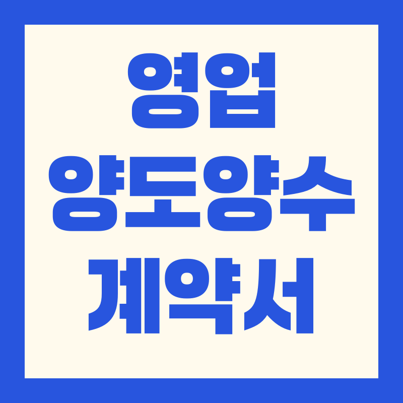 영업양도양수계약서 작성법, 주요사항, 절차, 주의사항, 사례, 자주묻는질문