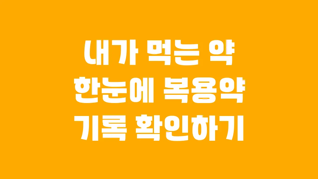 내가 먹는 약 한눈에 복용약 기록 확인하기