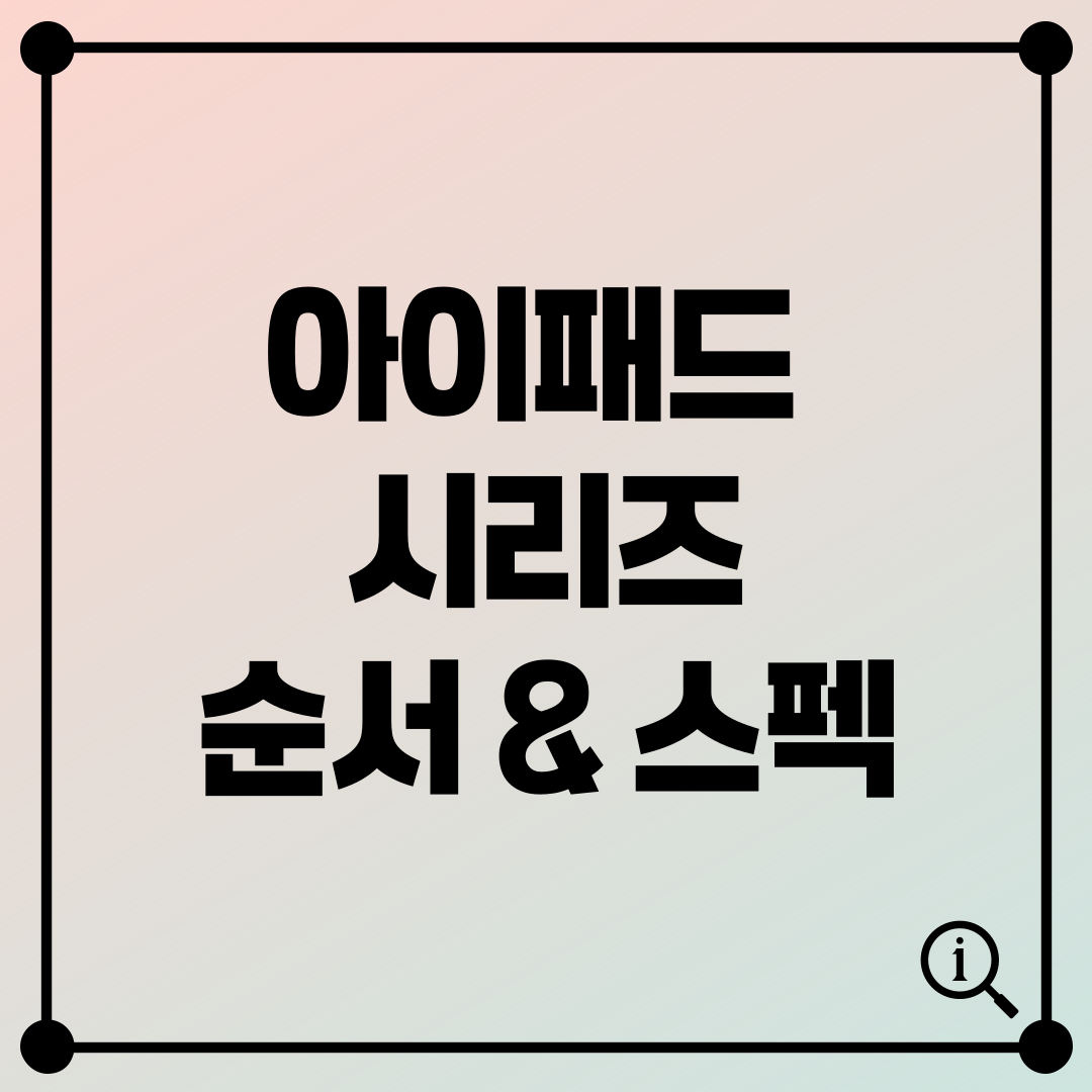 아이패드 시리즈 순서 & 스펙 비교: 모든 모델 총정리!