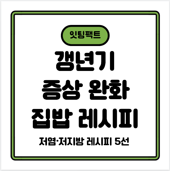 갱년기 증상 완화를 위한 저염&middot;저지방 집밥 레시피 5선