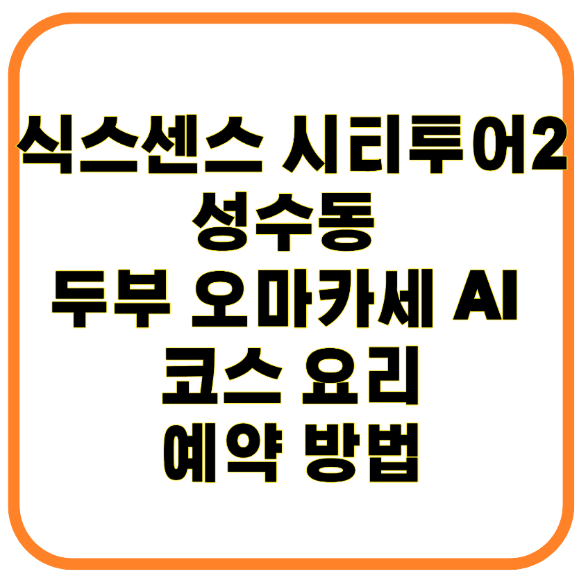 식스센스 시티투어2 성수동 두부 오마카세 맛집 AI 한식 코스 요리 레스토랑 예약 방법
